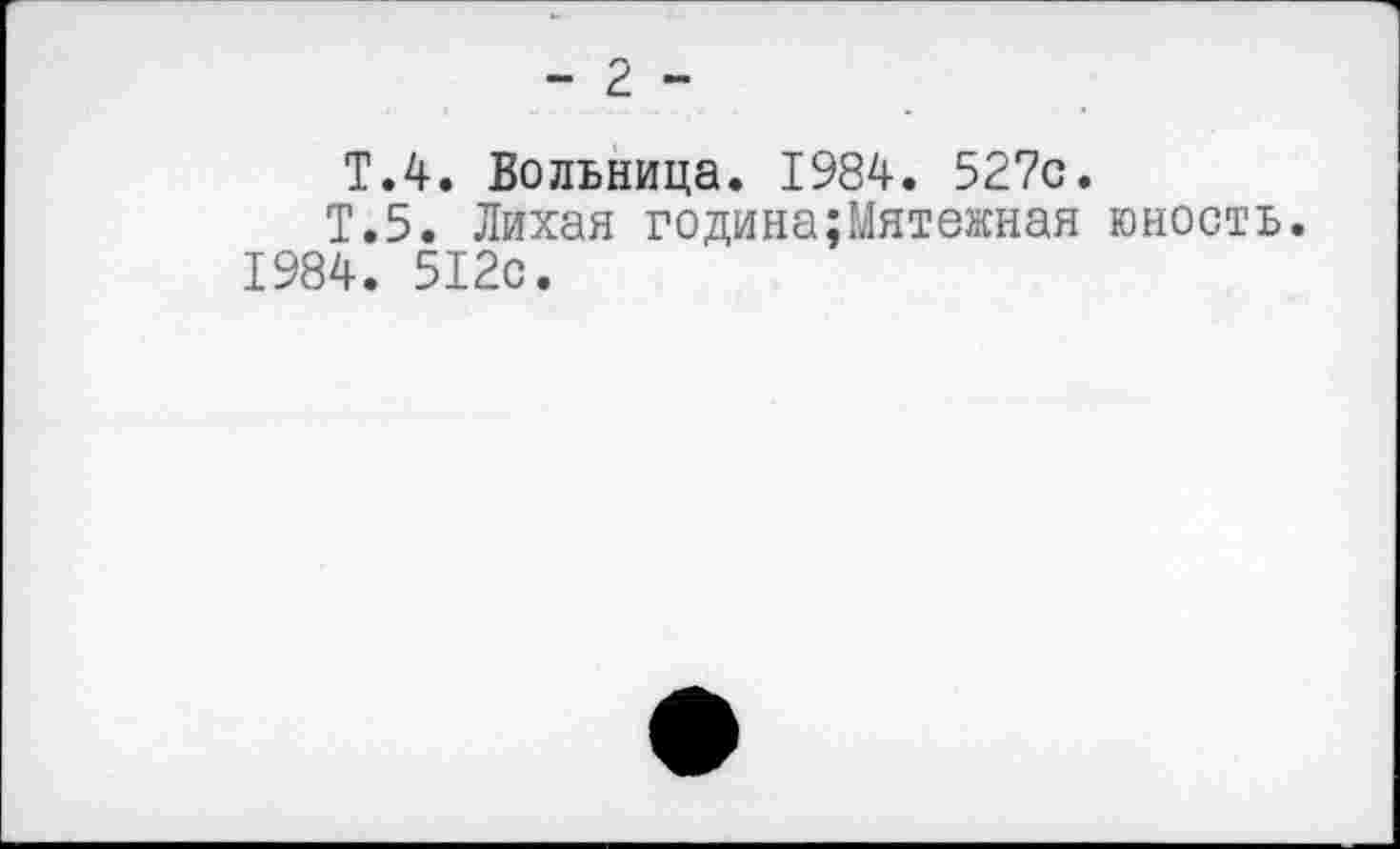 ﻿- 2 -
Т.4. Вольница. 1984. 527с.
Т.5. Лихая година;Мятежная юность 1984. 512с.